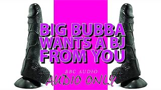 Big Bubba craves a BJ from you ITS MY VOICE LOWERED
