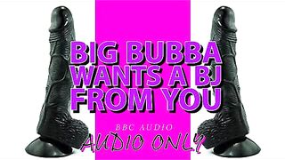 Big Bubba craves a BJ from you ITS MY VOICE LOWERED