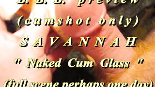 BBB preview: Savannah "Bare Cum Glass"(cum only)AVI noSloMo