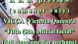 BBB preview: VICCA 's "5th Official Facial"(cum only)WMV withSloMo